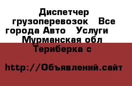 Диспетчер грузоперевозок - Все города Авто » Услуги   . Мурманская обл.,Териберка с.